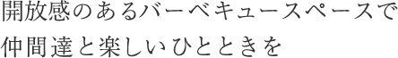 バーベキュースペースで仲間達と楽しいひとときを