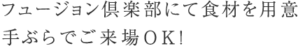 フュージョン倶楽部にて食材を用意手ぶらでご来場OK！