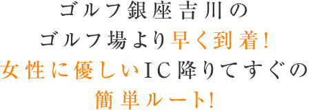 ゴルフ銀座吉川のゴルフ場より早く到着！女性に優しいIC降りてすぐの簡単ルート！