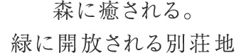森に癒される。緑に開放される別荘地