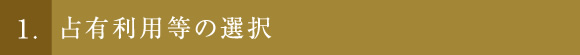 1. 占有利用等の選択